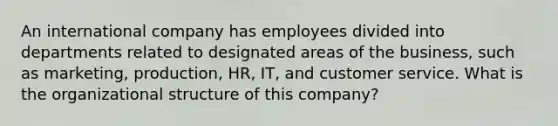 An international company has employees divided into departments related to designated areas of the business, such as marketing, production, HR, IT, and customer service. What is the organizational structure of this company?