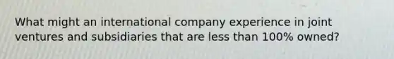 What might an international company experience in joint ventures and subsidiaries that are <a href='https://www.questionai.com/knowledge/k7BtlYpAMX-less-than' class='anchor-knowledge'>less than</a> 100% owned?