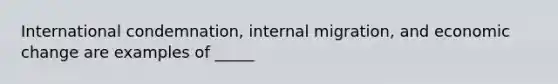 International condemnation, internal migration, and economic change are examples of _____