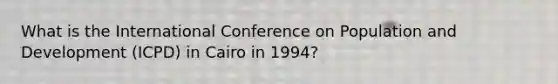 What is the International Conference on Population and Development (ICPD) in Cairo in 1994?