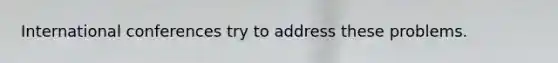 International conferences try to address these problems.