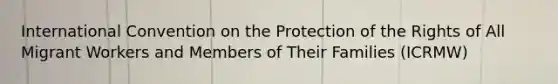 International Convention on the Protection of the Rights of All Migrant Workers and Members of Their Families (ICRMW)