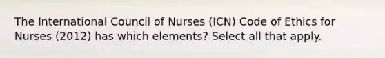 The International Council of Nurses (ICN) Code of Ethics for Nurses (2012) has which elements? Select all that apply.