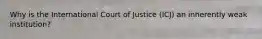 Why is the International Court of Justice (ICJ) an inherently weak institution?