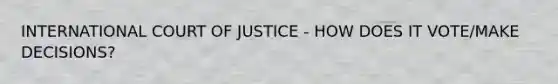 INTERNATIONAL COURT OF JUSTICE - HOW DOES IT VOTE/MAKE DECISIONS?