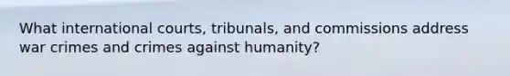 What international courts, tribunals, and commissions address war crimes and crimes against humanity?