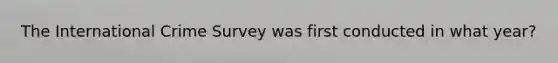 The International Crime Survey was first conducted in what year?