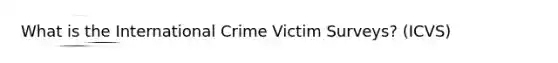 What is the International Crime Victim Surveys? (ICVS)