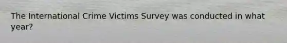 The International Crime Victims Survey was conducted in what year?