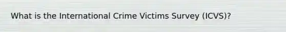 What is the International Crime Victims Survey (ICVS)?