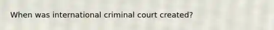 When was international criminal court created?