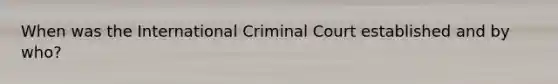 When was the International Criminal Court established and by who?