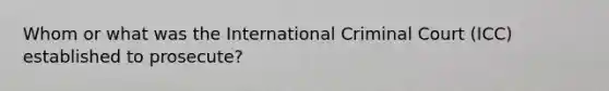 Whom or what was the International Criminal Court (ICC) established to prosecute?