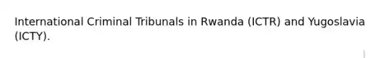 International Criminal Tribunals in Rwanda (ICTR) and Yugoslavia (ICTY).