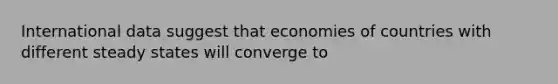 International data suggest that economies of countries with different steady states will converge to