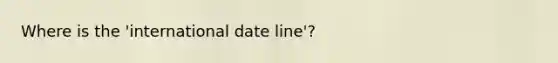 Where is the 'international date line'?