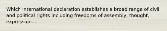 Which international declaration establishes a broad range of civil and political rights including freedoms of assembly, thought, expression...