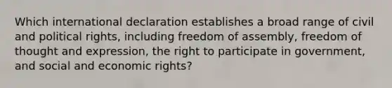 Which international declaration establishes a broad range of civil and political rights, including freedom of assembly, freedom of thought and expression, the right to participate in government, and social and economic rights?