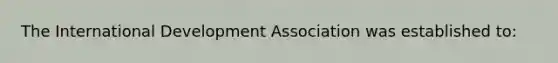 The International Development Association was established to: