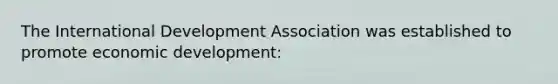 The International Development Association was established to promote economic development: