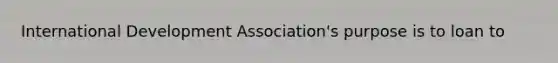 International Development Association's purpose is to loan to