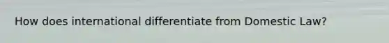 How does international differentiate from Domestic Law?