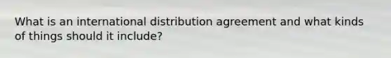 What is an international distribution agreement and what kinds of things should it include?