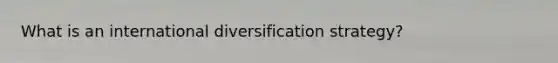 What is an international diversification strategy?