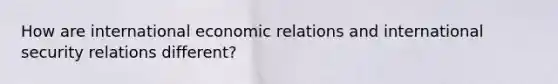 How are international economic relations and international security relations different?