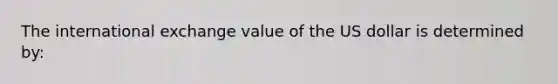 The international exchange value of the US dollar is determined by: