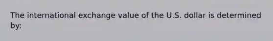 The international exchange value of the U.S. dollar is determined by: