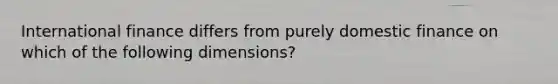 International finance differs from purely domestic finance on which of the following dimensions?