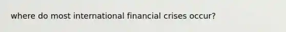 where do most international financial crises occur?