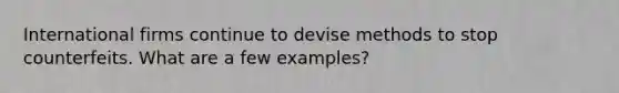 International firms continue to devise methods to stop counterfeits. What are a few examples?
