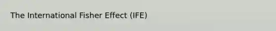 The International Fisher Effect (IFE)