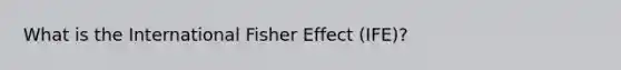 What is the International Fisher Effect (IFE)?