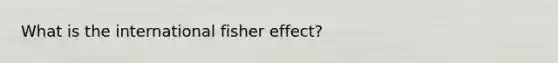 What is the international fisher effect?