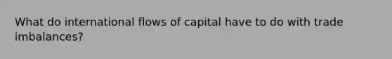 What do international flows of capital have to do with trade imbalances?