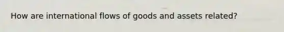 How are international flows of goods and assets related?