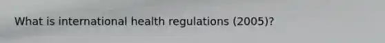 What is international health regulations (2005)?