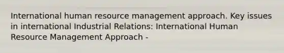 International human resource management approach. Key issues in international Industrial Relations: International Human Resource Management Approach -