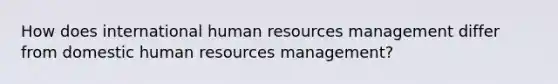 How does international human resources management differ from domestic human resources management?