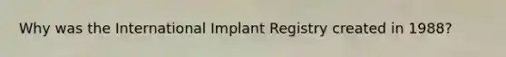 Why was the International Implant Registry created in 1988?