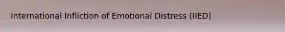 International Infliction of Emotional Distress (IIED)