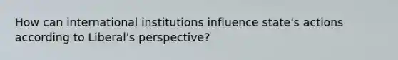 How can international institutions influence state's actions according to Liberal's perspective?