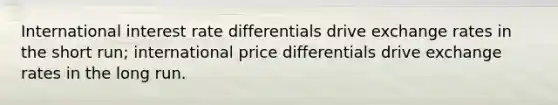 International interest rate differentials drive exchange rates in the short run; international price differentials drive exchange rates in the long run.