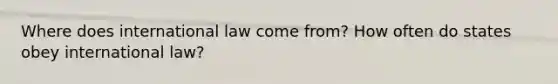 Where does international law come from? How often do states obey international law?