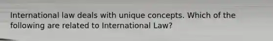 International law deals with unique concepts. Which of the following are related to International Law?