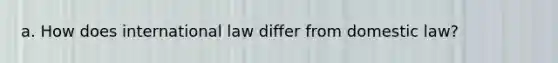 a. How does international law differ from domestic law?