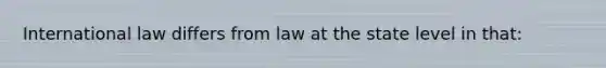 International law differs from law at the state level in that: